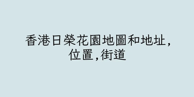 香港日榮花園地圖和地址,位置,街道