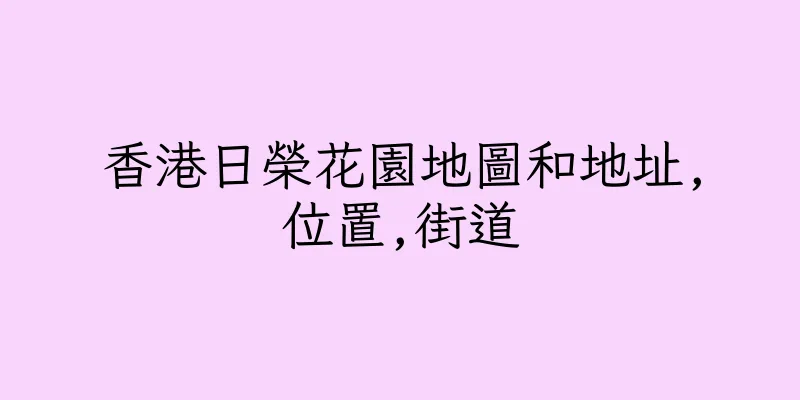 香港日榮花園地圖和地址,位置,街道
