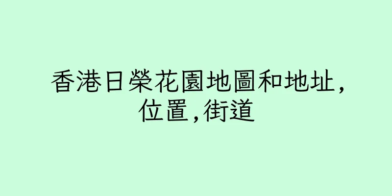 香港日榮花園地圖和地址,位置,街道