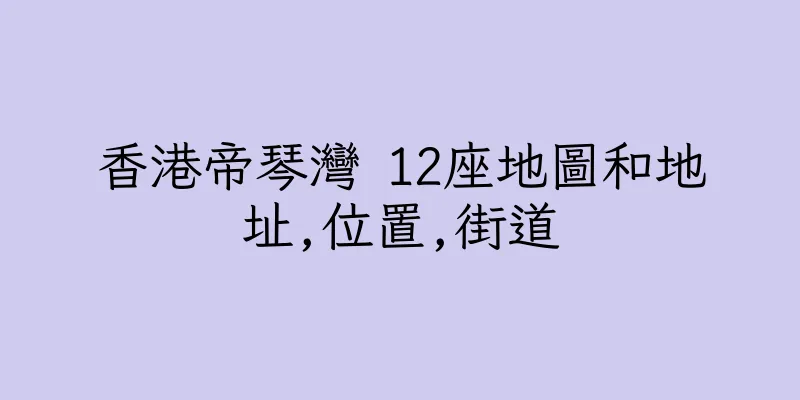 香港帝琴灣 12座地圖和地址,位置,街道