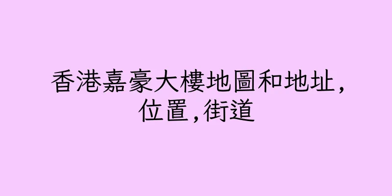 香港嘉豪大樓地圖和地址,位置,街道