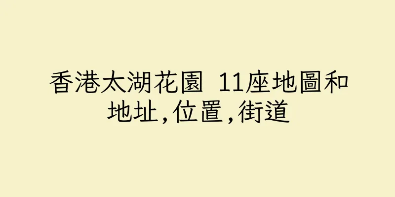 香港太湖花園 11座地圖和地址,位置,街道