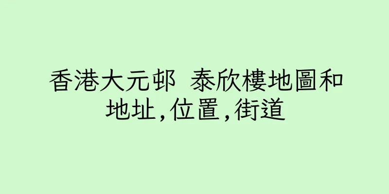 香港大元邨 泰欣樓地圖和地址,位置,街道