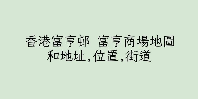 香港富亨邨 富亨商場地圖和地址,位置,街道