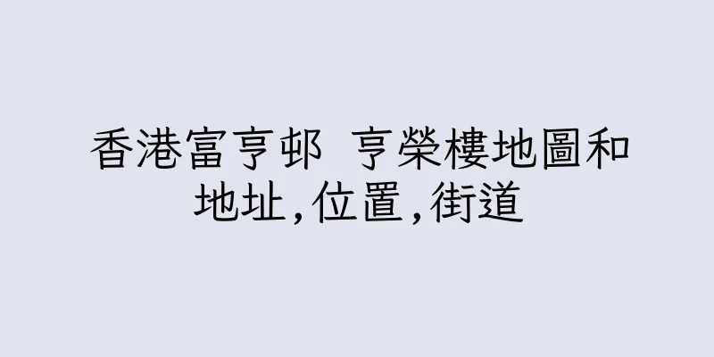 香港富亨邨 亨榮樓地圖和地址,位置,街道