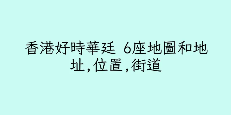 香港好時華廷 6座地圖和地址,位置,街道
