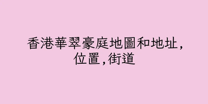 香港華翠豪庭地圖和地址,位置,街道