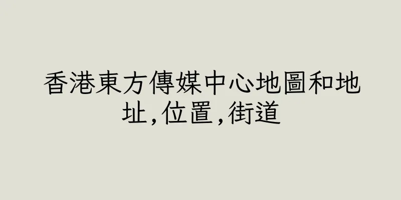 香港東方傳媒中心地圖和地址,位置,街道