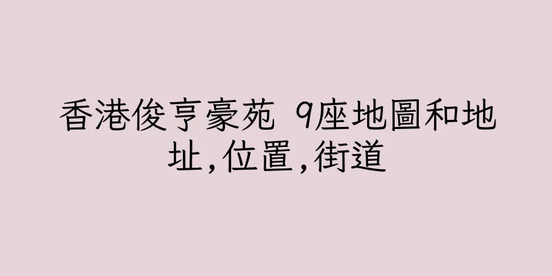 香港俊亨豪苑 9座地圖和地址,位置,街道