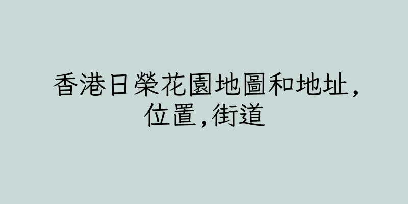 香港日榮花園地圖和地址,位置,街道