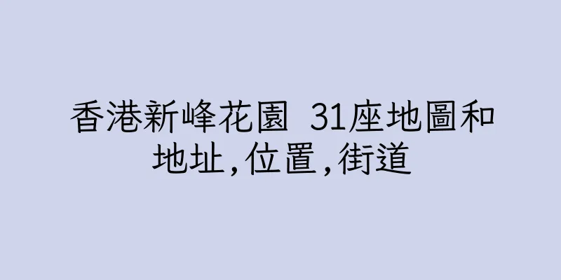 香港新峰花園 31座地圖和地址,位置,街道