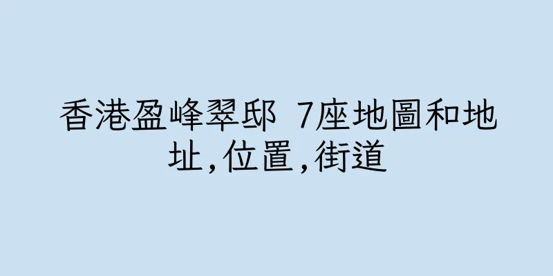 香港盈峰翠邸 7座地圖和地址,位置,街道
