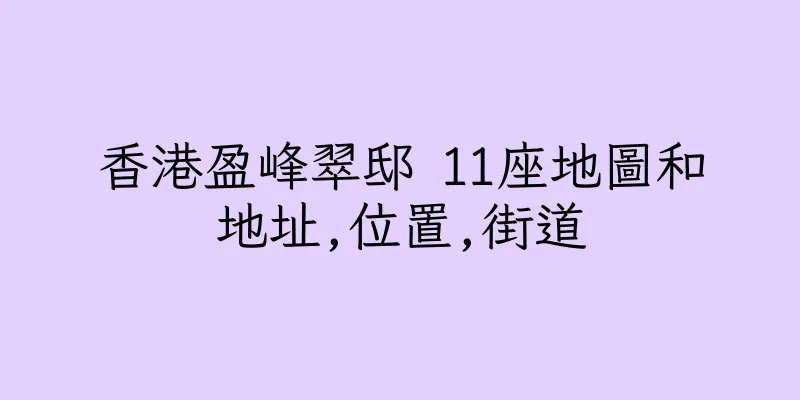 香港盈峰翠邸 11座地圖和地址,位置,街道