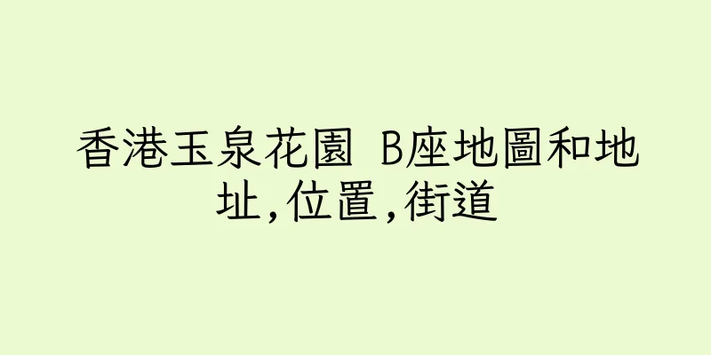 香港玉泉花園 B座地圖和地址,位置,街道