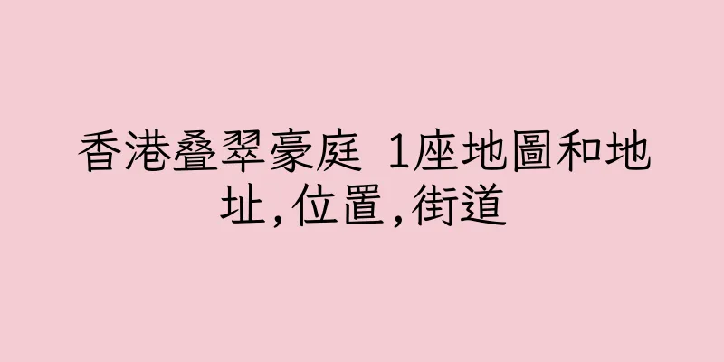 香港叠翠豪庭 1座地圖和地址,位置,街道