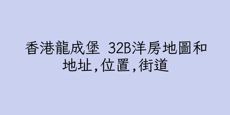 香港龍成堡 32B洋房地圖和地址,位置,街道
