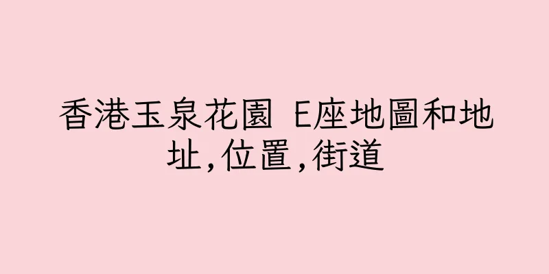 香港玉泉花園 E座地圖和地址,位置,街道