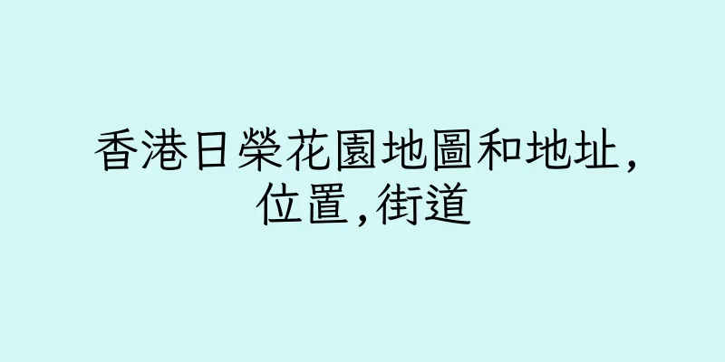 香港日榮花園地圖和地址,位置,街道