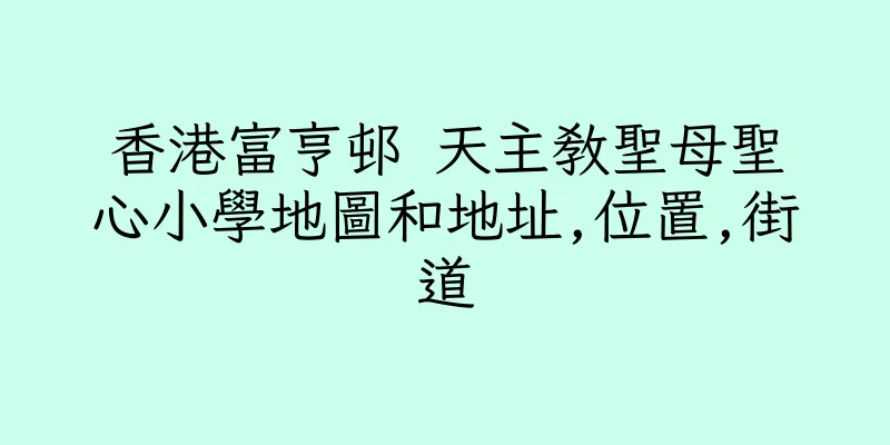 香港富亨邨 天主教聖母聖心小學地圖和地址,位置,街道