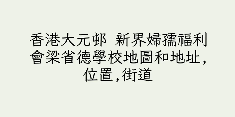 香港大元邨 新界婦孺福利會梁省德學校地圖和地址,位置,街道