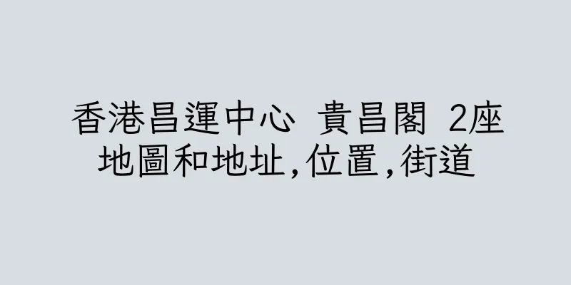 香港昌運中心 貴昌閣 2座地圖和地址,位置,街道