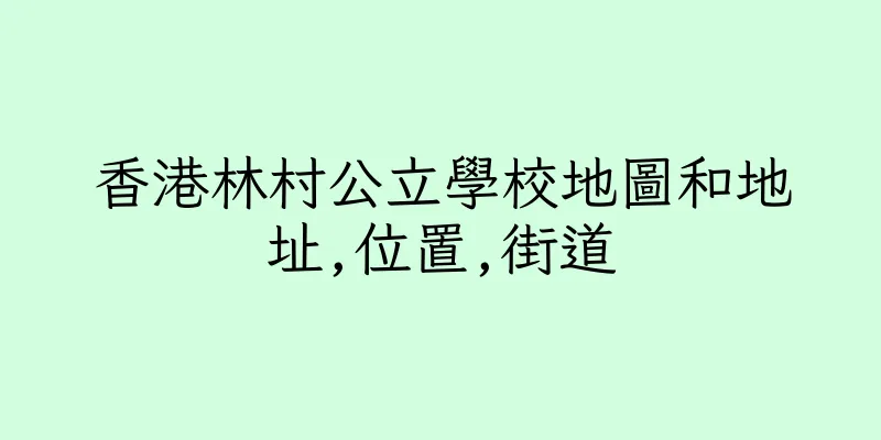 香港林村公立學校地圖和地址,位置,街道