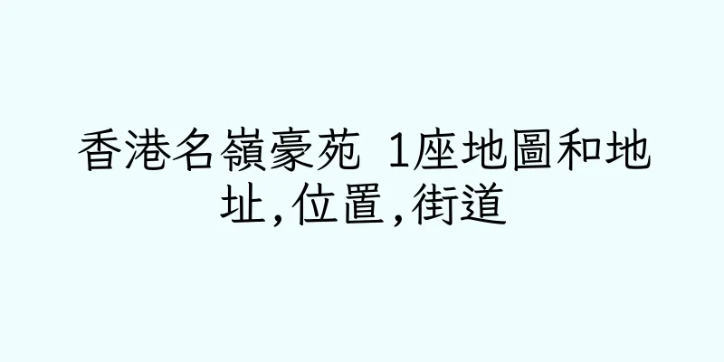 香港名嶺豪苑 1座地圖和地址,位置,街道