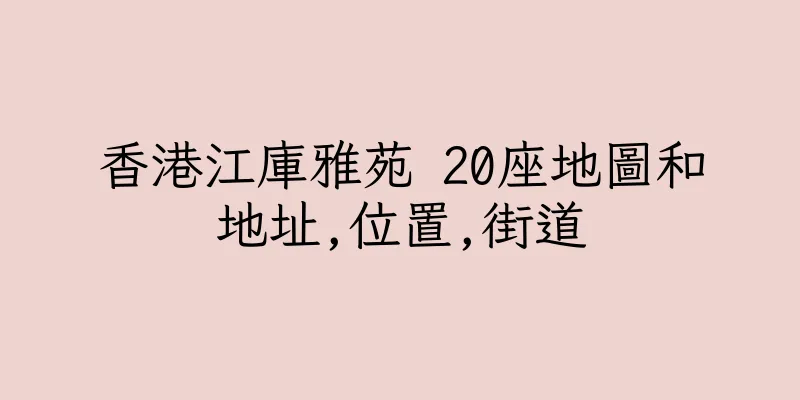 香港江庫雅苑 20座地圖和地址,位置,街道