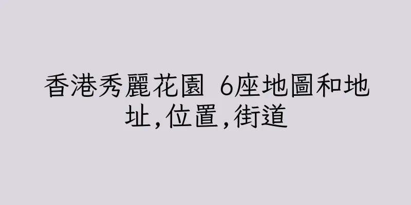 香港秀麗花園 6座地圖和地址,位置,街道