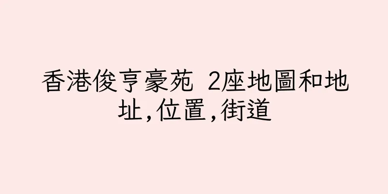 香港俊亨豪苑 2座地圖和地址,位置,街道