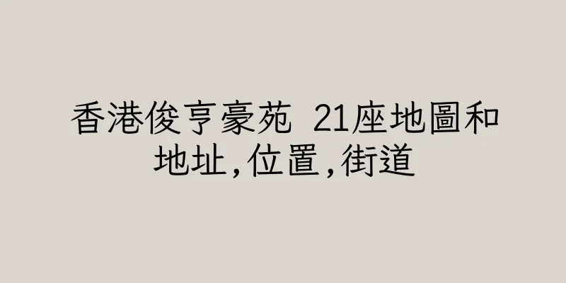 香港俊亨豪苑 21座地圖和地址,位置,街道