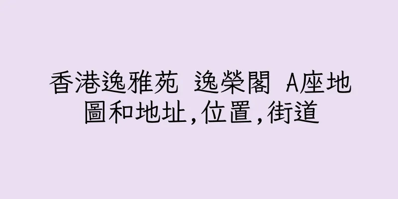 香港逸雅苑 逸榮閣 A座地圖和地址,位置,街道