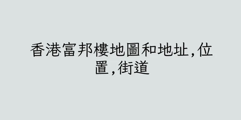香港富邦樓地圖和地址,位置,街道