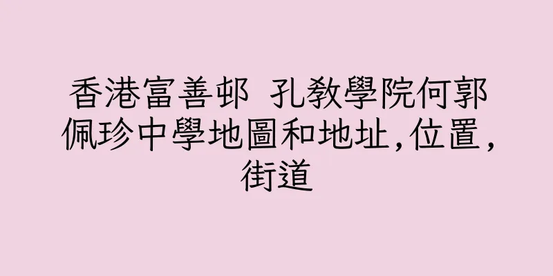 香港富善邨 孔教學院何郭佩珍中學地圖和地址,位置,街道