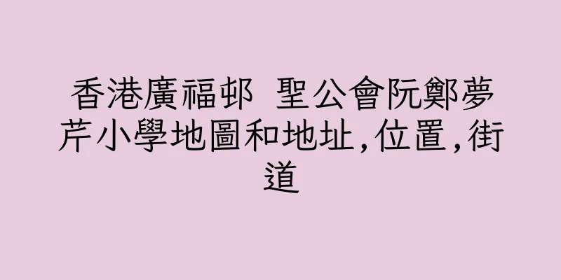 香港廣福邨 聖公會阮鄭夢芹小學地圖和地址,位置,街道