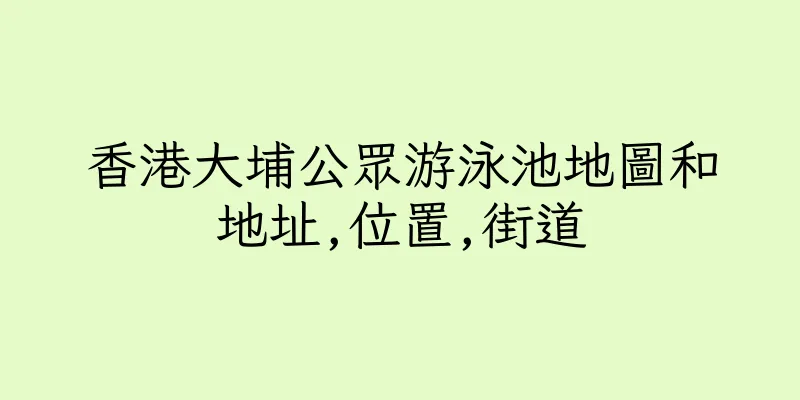 香港大埔公眾游泳池地圖和地址,位置,街道