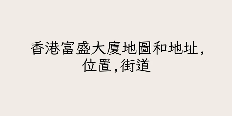 香港富盛大廈地圖和地址,位置,街道