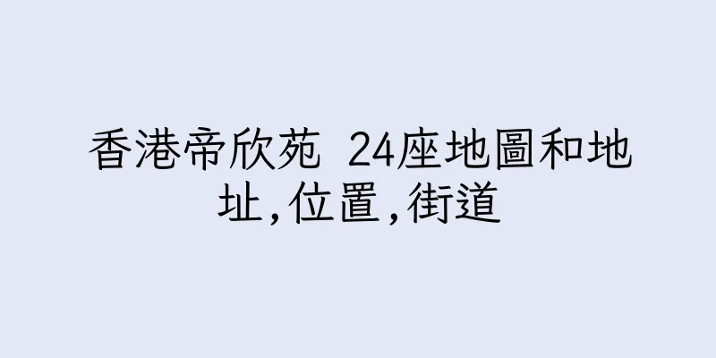 香港帝欣苑 24座地圖和地址,位置,街道