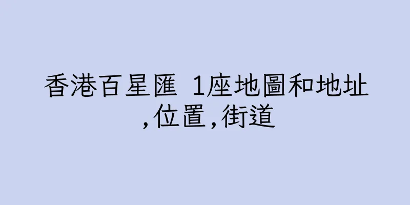 香港百星匯 1座地圖和地址,位置,街道