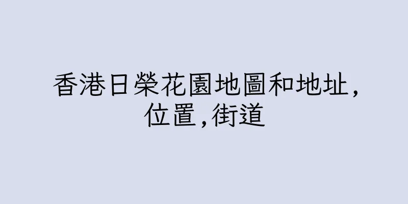 香港日榮花園地圖和地址,位置,街道
