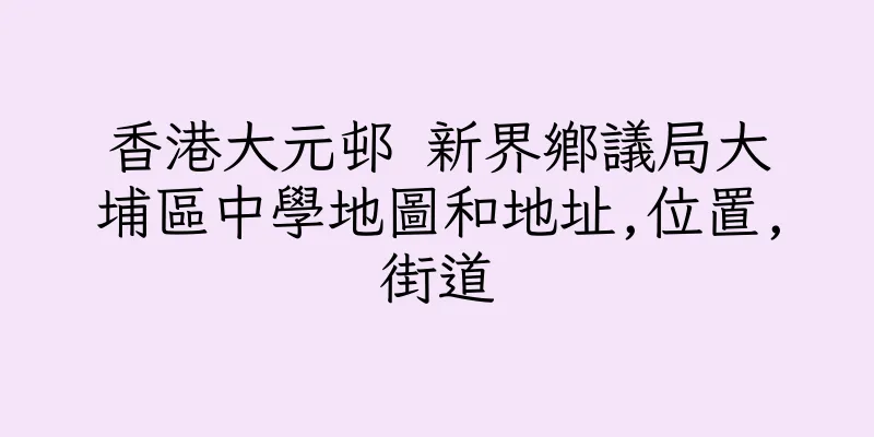 香港大元邨 新界鄉議局大埔區中學地圖和地址,位置,街道