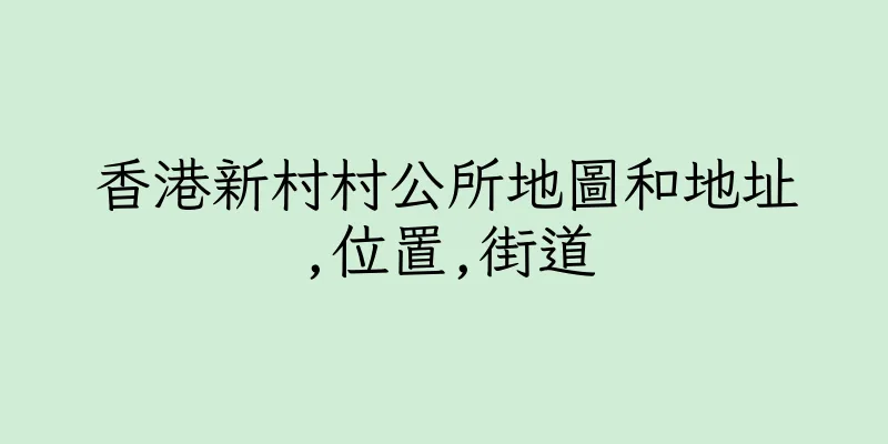 香港新村村公所地圖和地址,位置,街道