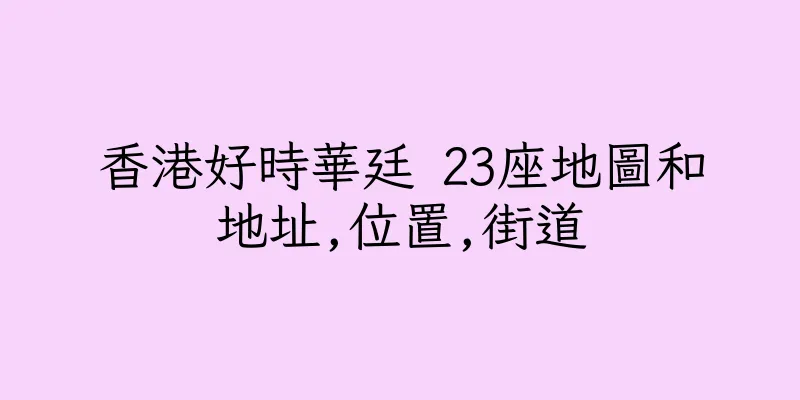 香港好時華廷 23座地圖和地址,位置,街道