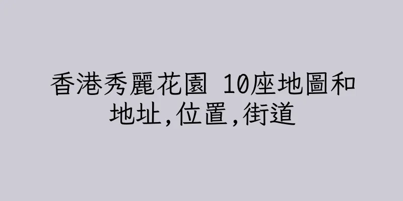 香港秀麗花園 10座地圖和地址,位置,街道