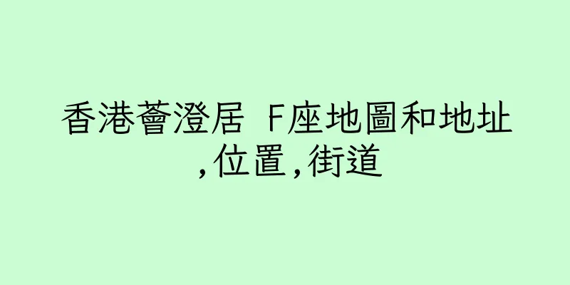 香港薈澄居 F座地圖和地址,位置,街道