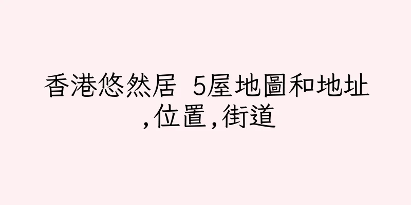 香港悠然居 5屋地圖和地址,位置,街道
