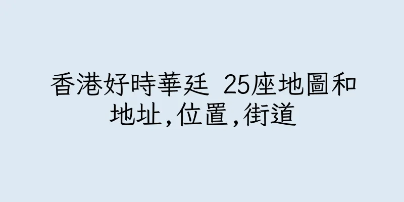 香港好時華廷 25座地圖和地址,位置,街道