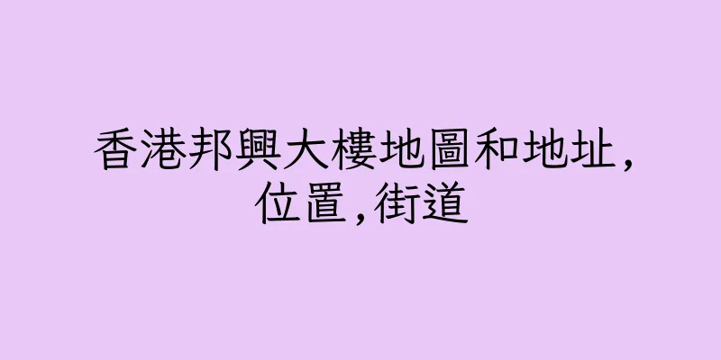 香港邦興大樓地圖和地址,位置,街道