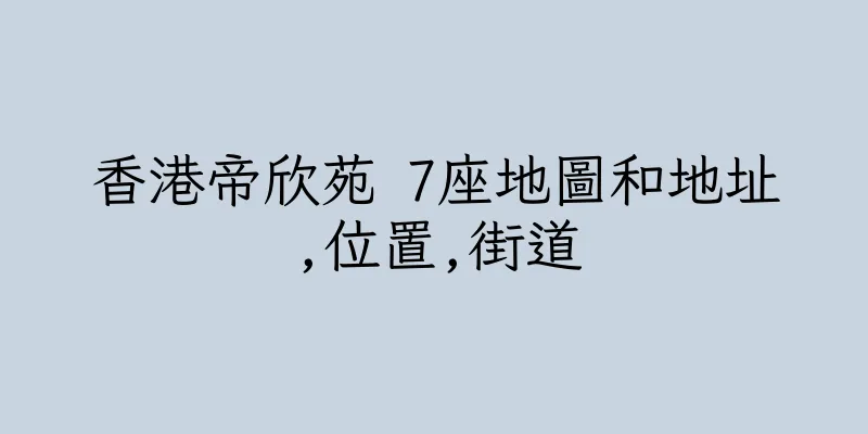 香港帝欣苑 7座地圖和地址,位置,街道
