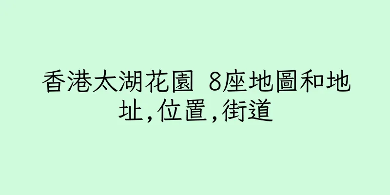 香港太湖花園 8座地圖和地址,位置,街道